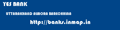 YES BANK  UTTARAKHAND ALMORA BARECHHINA   banks information 